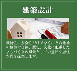 建築設計 機能性、安全性だけでなく、その地域の個性や自然、歴史、文化に配慮したまちづくりの風景としての意匠や居住空間を提案します。